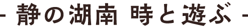 静の湖南　時と遊ぶ